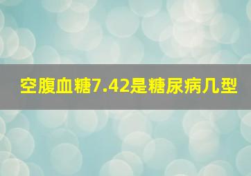 空腹血糖7.42是糖尿病几型