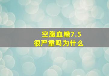 空腹血糖7.5很严重吗为什么