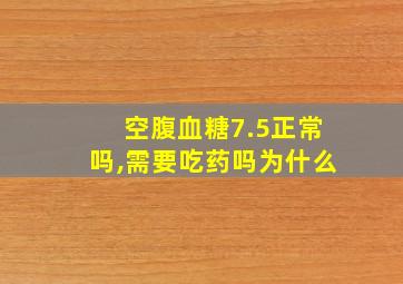 空腹血糖7.5正常吗,需要吃药吗为什么