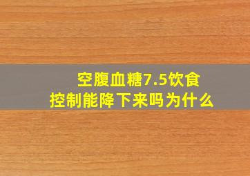 空腹血糖7.5饮食控制能降下来吗为什么