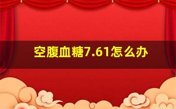 空腹血糖7.61怎么办