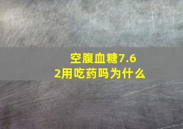 空腹血糖7.62用吃药吗为什么