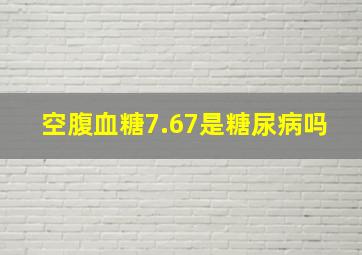 空腹血糖7.67是糖尿病吗