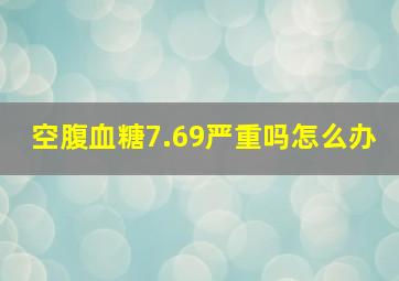 空腹血糖7.69严重吗怎么办