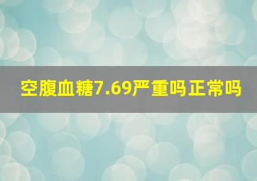 空腹血糖7.69严重吗正常吗