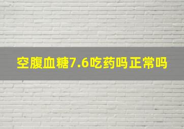 空腹血糖7.6吃药吗正常吗