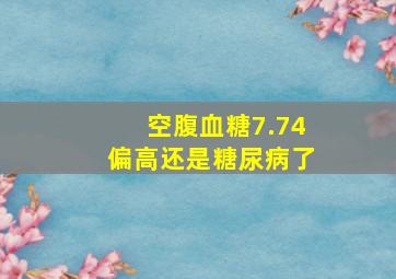 空腹血糖7.74偏高还是糖尿病了