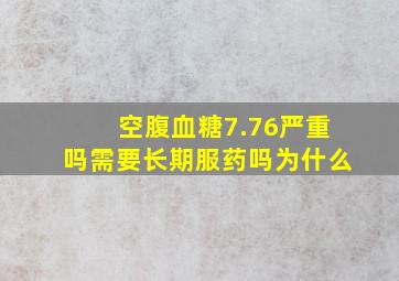 空腹血糖7.76严重吗需要长期服药吗为什么