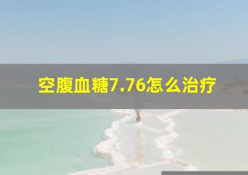 空腹血糖7.76怎么治疗