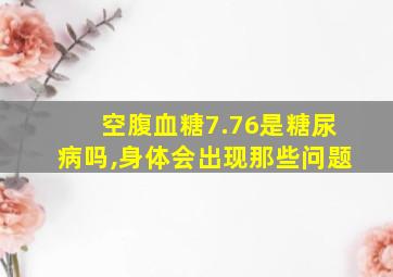 空腹血糖7.76是糖尿病吗,身体会出现那些问题