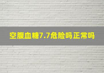 空腹血糖7.7危险吗正常吗