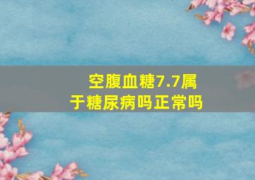 空腹血糖7.7属于糖尿病吗正常吗