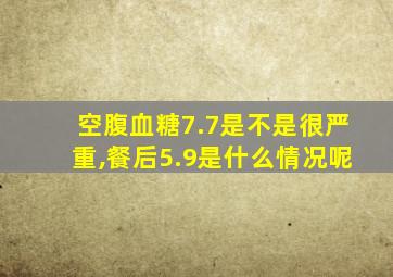 空腹血糖7.7是不是很严重,餐后5.9是什么情况呢