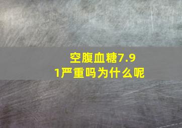 空腹血糖7.91严重吗为什么呢