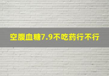 空腹血糖7.9不吃药行不行