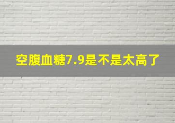 空腹血糖7.9是不是太高了