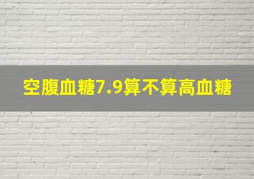 空腹血糖7.9算不算高血糖