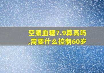 空腹血糖7.9算高吗,需要什么控制60岁