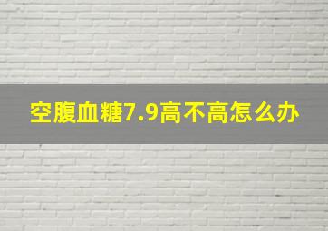 空腹血糖7.9高不高怎么办