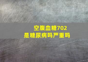 空腹血糖702是糖尿病吗严重吗