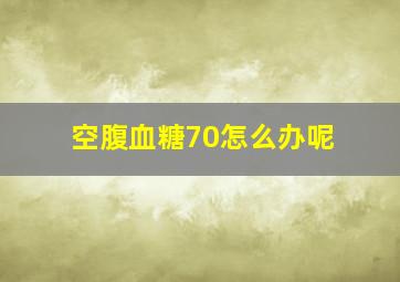 空腹血糖70怎么办呢