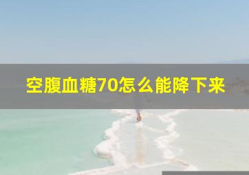 空腹血糖70怎么能降下来