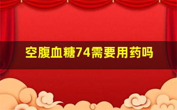 空腹血糖74需要用药吗