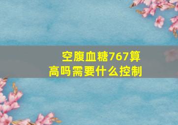 空腹血糖767算高吗需要什么控制