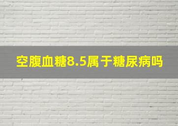 空腹血糖8.5属于糖尿病吗