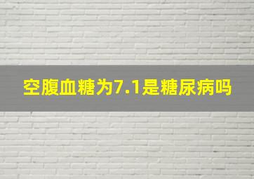 空腹血糖为7.1是糖尿病吗