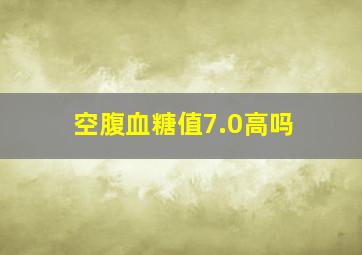 空腹血糖值7.0高吗