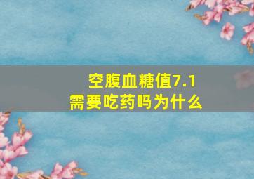 空腹血糖值7.1需要吃药吗为什么