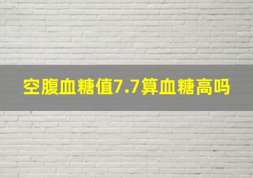 空腹血糖值7.7算血糖高吗