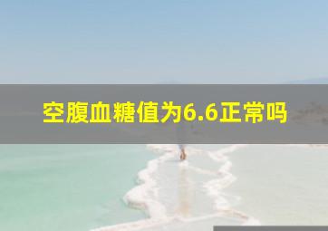 空腹血糖值为6.6正常吗