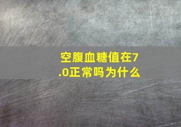 空腹血糖值在7.0正常吗为什么