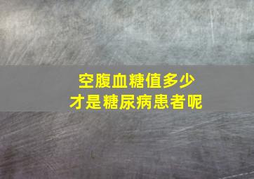 空腹血糖值多少才是糖尿病患者呢