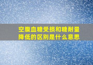 空腹血糖受损和糖耐量降低的区别是什么意思