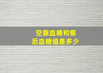 空腹血糖和餐后血糖值是多少