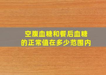 空腹血糖和餐后血糖的正常值在多少范围内