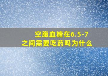 空腹血糖在6.5-7之间需要吃药吗为什么