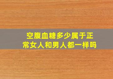 空腹血糖多少属于正常女人和男人都一样吗