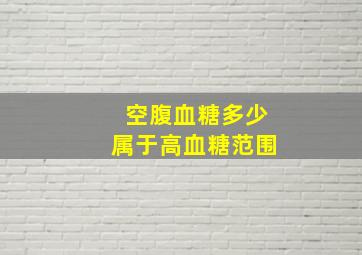 空腹血糖多少属于高血糖范围