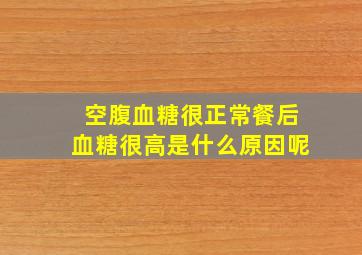 空腹血糖很正常餐后血糖很高是什么原因呢