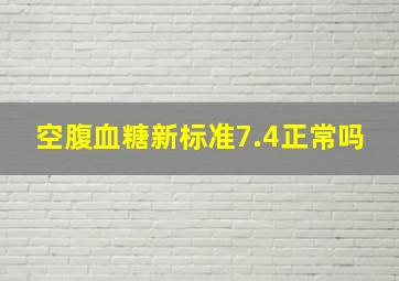 空腹血糖新标准7.4正常吗