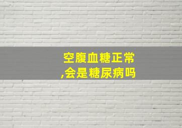 空腹血糖正常,会是糖尿病吗