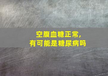 空腹血糖正常,有可能是糖尿病吗