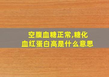 空腹血糖正常,糖化血红蛋白高是什么意思