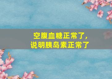 空腹血糖正常了,说明胰岛素正常了