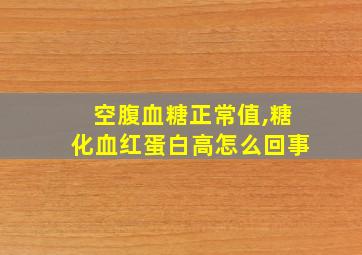 空腹血糖正常值,糖化血红蛋白高怎么回事