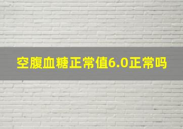 空腹血糖正常值6.0正常吗